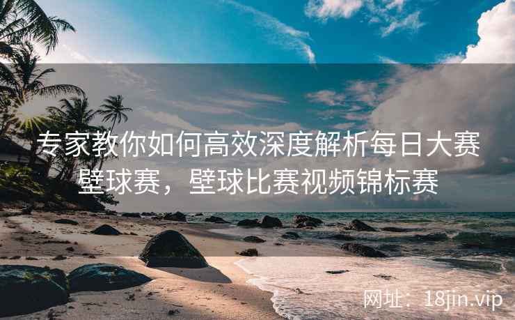 专家教你如何高效深度解析每日大赛壁球赛,壁球比赛视频锦标赛 专家教你如何高效深度解析每日大赛壁球赛,壁球比赛视频锦标赛