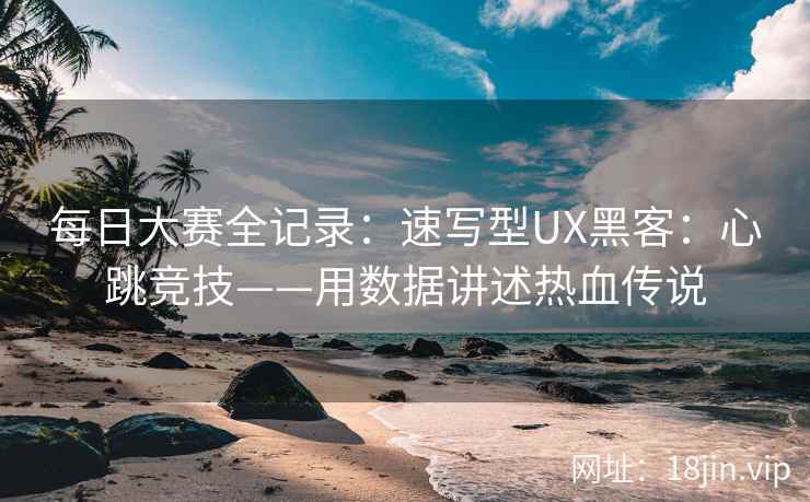 每日大赛全记录:速写型UX黑客:心跳竞技——用数据讲述热血传说 每日大赛全记录:速写型UX黑客:心跳竞技——用数据讲述热血传说