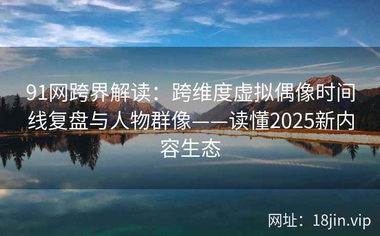 91网跨界解读:跨维度虚拟偶像时间线复盘与人物群像——读懂2025新内容生态 91网跨界解读:跨维度虚拟偶像时间线复盘与人物群像——读懂2025新内容生态