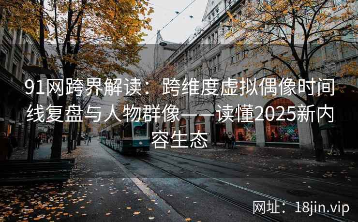 91网跨界解读:跨维度虚拟偶像时间线复盘与人物群像——读懂2025新内容生态 91网跨界解读:跨维度虚拟偶像时间线复盘与人物群像——读懂2025新内容生态