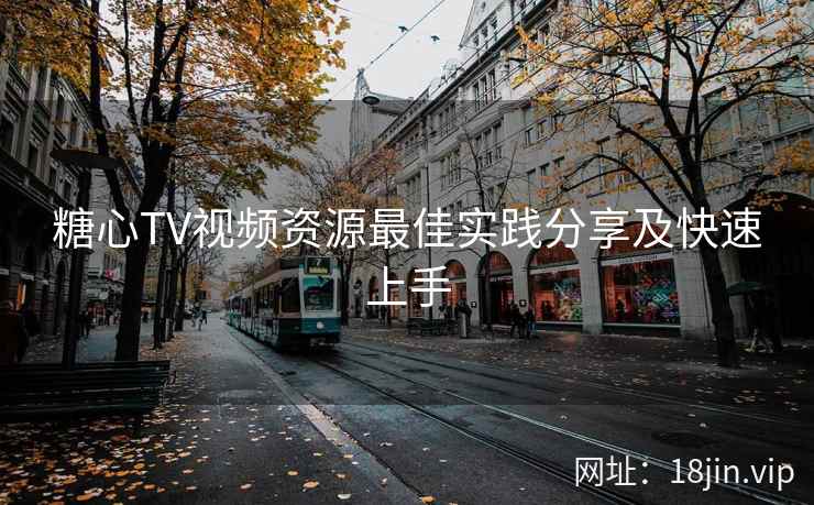 糖心TV视频资源最佳实践分享及快速上手 糖心TV视频资源最佳实践分享及快速上手