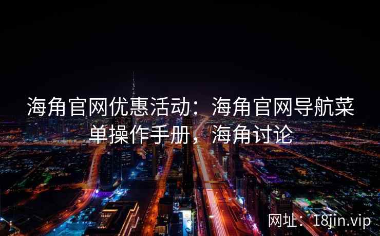 海角官网优惠活动：海角官网导航菜单操作手册，海角讨论
