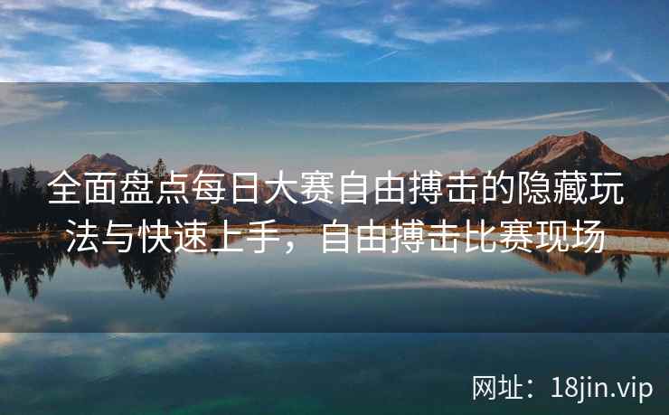 全面盘点每日大赛自由搏击的隐藏玩法与快速上手，自由搏击比赛现场