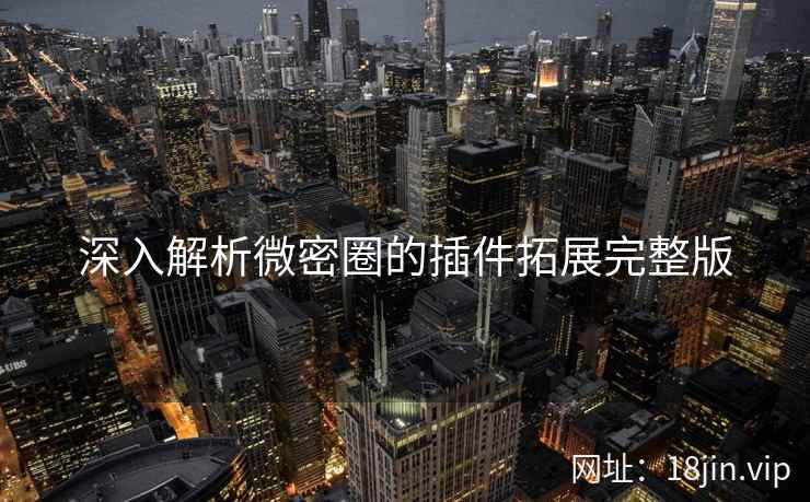 深入解析微密圈的插件拓展完整版