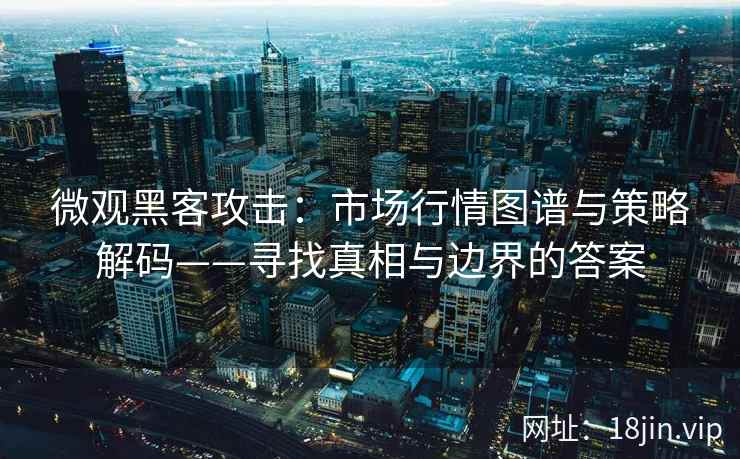 微观黑客攻击:市场行情图谱与策略解码——寻找真相与边界的答案 微观黑客攻击:市场行情图谱与策略解码——寻找真相与边界的答案