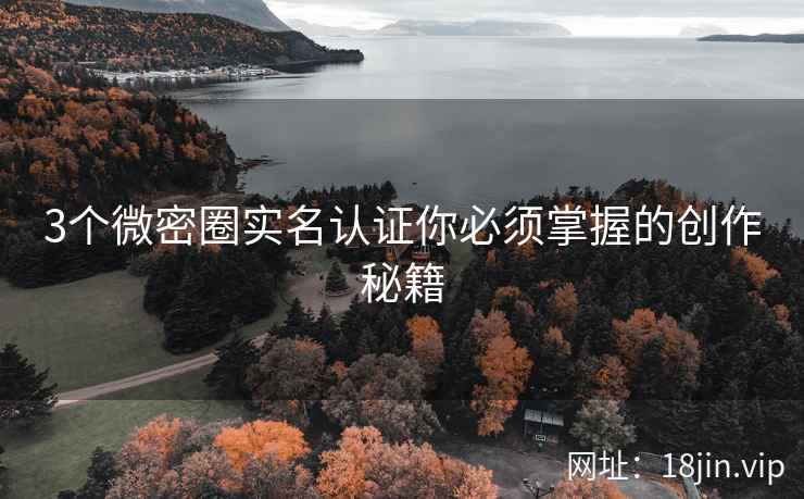 3个微密圈实名认证你必须掌握的创作秘籍 3个微密圈实名认证你必须掌握的创作秘籍