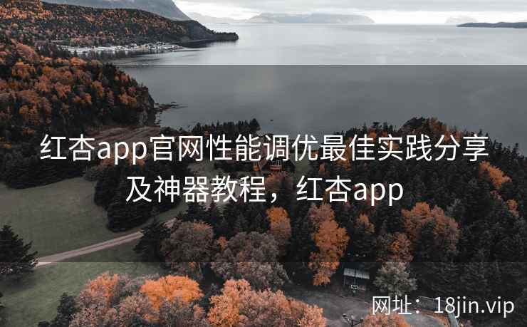 红杏app官网性能调优最佳实践分享及神器教程,红杏app 红杏app官网性能调优最佳实践分享及神器教程,红杏app