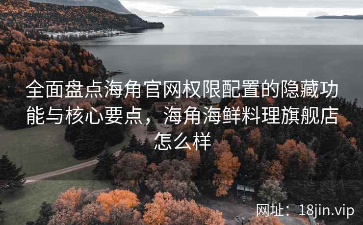 全面盘点海角官网权限配置的隐藏功能与核心要点,海角海鲜料理旗舰店怎么样 全面盘点海角官网权限配置的隐藏功能与核心要点,海角海鲜料理旗舰店怎么样