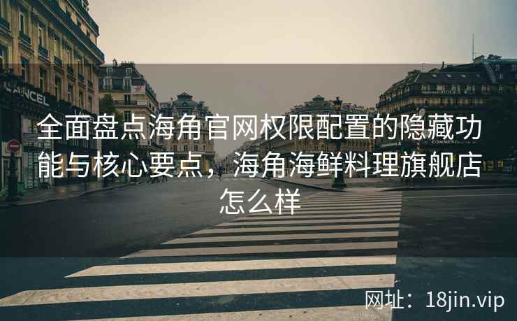全面盘点海角官网权限配置的隐藏功能与核心要点,海角海鲜料理旗舰店怎么样 全面盘点海角官网权限配置的隐藏功能与核心要点,海角海鲜料理旗舰店怎么样